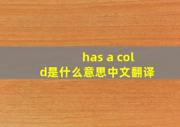 has a cold是什么意思中文翻译